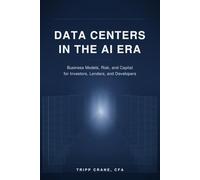 Data Centers in the AI Era: Business Models, Risk, and Capital for Investors, Lenders, and Developers (Data Center Capital Markets and Underwriting)