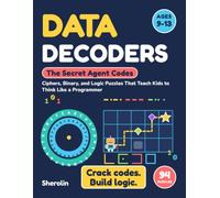 Data Decoders: The Secret Agent Codes: Ciphers, Binary, and Logic Puzzles That Teach Kids to Think Like a Programmer (Ages 9-13)