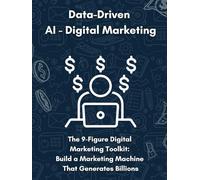 Data-Driven AI Digital Marketing: The 9-Figure Digital Marketing Toolkit