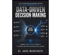 DATA-DRIVEN DECISION MAKING: Using Analytics and AI to Make Better Business Decisions: 5 (THE FUTURE-READY BUSINESS SERIES™)