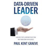 Data-driven Leader: Lead with Truth, Empower Your Team, and Transform Your Business