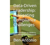 Data-Driven Leadership: Navigating Compliance Challenges: Practical Strategies for Middle to Upper Management Professionals