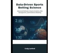 Data-Driven Sports Betting Science: Advanced Methods in Sports Analytics, Risk Management, and Predictive Modeling