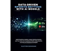 Data-Driven Sports Betting with AI Models: Build Predictive Models, Analyze Betting Markets, and Turn Data into Consistent Profits Using Machine Learning and Statistical Strategies
