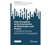 Data Encryption at the Intersection of Mathematics and Physics: Comparing Physical Methods of Cryptography (SpringerBriefs in Information Security and Cryptography)