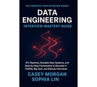 Data Engineering Interview Mastery Guide: ETL Pipelines, Scalable Data Systems, and Step by Step Frameworks to Succeed in FAANG, Big Tech, and Startup Interviews (The Complete Tech Interview Series)