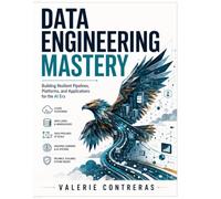 Data Engineering Mastery: Building Resilient Pipelines, Platforms, and Applications for the AI Era