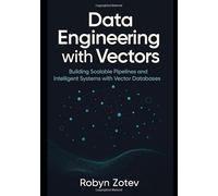 Data Engineering with Vectors: Building Scalable Pipelines and Intelligent Systems with Vector Databases