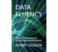 DATA FLUENCY: Reading, Questioning, and Trusting AI-Generated Numbers (Business in the Age of Machines A Complete University-Level Business Education for the AI Era - 36 Volumes)