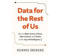 Data for the Rest of Us: How to Make Sense of Data, Take Control, and Thrive in the Age of Intelligence