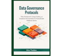 Data Governance Protocols: Policy Development, Lineage Tracking, and Compliance Documentation for Financial and Healthcare Sectors (Mastery in Snowflake Cloud Data Management Series)