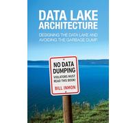 Data Lake Architecture: Designing the Data Lake and Avoiding the Garbage Dump
