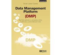 Data Management Platform (DMP): Big Data aplicado a campañas online, audiencias y personalización web (ESIC)