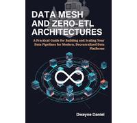 Data Mesh and Zero-ETL Architectures: A Practical Guide for Building and Scaling Your Data Pipelines for Modern, Decentralized Data Platforms (Cloud ... Automation, and Modern Architectures)