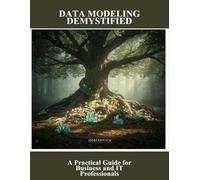 Data Modeling Demystified: A Practical Guide For Business And It Professionals