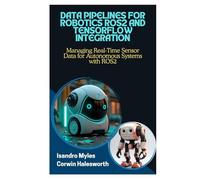 DATA PIPELINES FOR ROBOTICS ROS2 AND TENSORFLOW INTEGRATION: Managing Real-Time Sensor Data for Autonomous Systems with ROS2