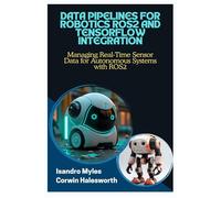 DATA PIPELINES FOR ROBOTICS ROS2 AND TENSORFLOW INTEGRATION: Managing Real-Time Sensor Data for Autonomous Systems with ROS2