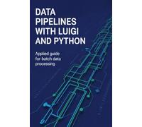 Data Pipelines with Luigi and Python: Applied Guide for Batch Data Processing