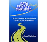 Data Privacy, Simplified: A Practical Guide To Implementing Privacy In Real Organizations