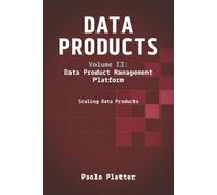 Data Products Volume 2: Data Product Management Platform: Scaling Data Products: Data Product Management Platform: Scaling Data Products: Data Product Management Platform