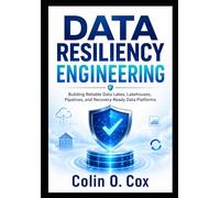 Data Resiliency Enginering: Building Reliable Data Lakes, Lakehouses, Pipelines, and Recovery-Ready Data Platforms (Storage and Data Management Mastery)