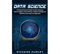 Data Science: A Comprehensive Guide to Data Science, Data Analytics, Data Mining, Artificial Intelligence, Machine Learning, and Big Data