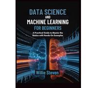 DATA SCIENCE AND MACHINE LEARNING FOR BEGINNERS: A Practical Guide to Master the Basics with Hands-On Examples