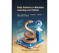 Data Science e Machine Learning con Python: Crea applicazioni di intelligenza artificiale e distribuiscile con MLOps