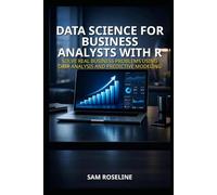 DATA SCIENCE FOR BUSINESS ANALYSTS WITH R: SOLVE REAL BUSINESS PROBLEMS USING DATA ANALYSIS AND PREDICTIVE MODELING