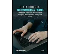 Data Science for Economics & Finance: Practical Methods, Real-World Insights, and Modern Analytical Tools
