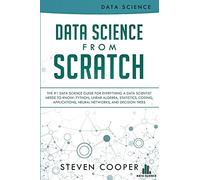 Data Science From Scratch: The #1 Data Science Guide For Everything A Data Scientist Needs To Know: Python, Linear Algebra, Statistics, Coding, Applications, Neural Networks, And Decision Trees