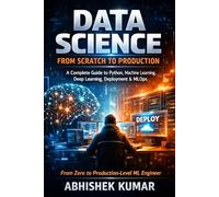 Data Science from Scratch to Production: A Complete Guide to Python, Machine Learning, Deep Learning, Deployment & MLOps: 1 (The Complete Data Science & AI Engineering Series)