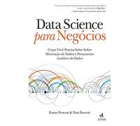 Data Science Para Negócios. O que Você Precisa Saber Sobre Mineração de Dados e Pensamento Analítico de Dados
