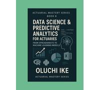 Data Science & Predictive Analytics for Actuaries: From Spreadsheets to Machine Learning Models (Actuarial Mastery Series: From Fundamentals to the Future of Risk Science)