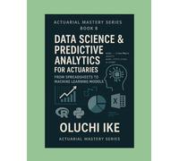 Data Science & Predictive Analytics for Actuaries: From Spreadsheets to Machine Learning Models (Actuarial Mastery Series: From Fundamentals to the Future of Risk Science)
