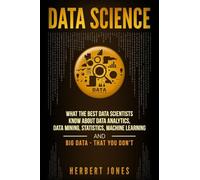 Data Science: What the Best Data Scientists Know About Data Analytics, Data Mining, Statistics, Machine Learning, and Big Data - That You Don't