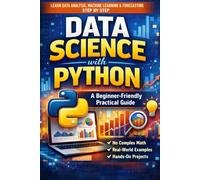 Data Science with Python: A Beginner-Friendly Practical Guide: From Data Cleaning and Visualization to Machine Learning, Forecasting, and Real-World Projects - No Heavy Math, Step-by-Step Learning