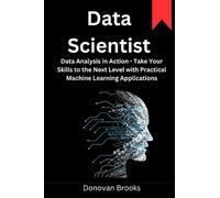 Data Scientist: Data Analysis in Action - Take Your Skills to the Next Level with Practical Machine Learning Applications