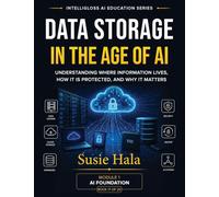 Data Storage in the Age of AI: Data Storage in the Age of AI Understanding Where Information Lives, How It Is Protected, and Why It Matters ISBN: 978-1-972925-18-8