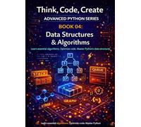 Data Structures & Algorithms: Understand, implement, and analyse core data structures and fundamental algorithms (Think, Code, Create - Advanced Python Programming)