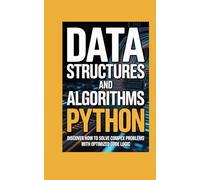 DATA STRUCTURES AND ALGORITHMS IN PYTHON: discover how to solve complex problems with optimized code logic