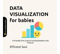 Data Visualization for Babies (Tiny Thinkers Academy): A Friendly First Look at Turning Numbers into Pictures (Tiny Thinkers Academy - STEM for Babies)