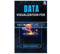 Data Visualization for Beginners: Turn raw data into charts and interactive dashboards using free tools and a bit of code