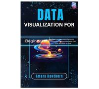 Data Visualization for Beginners: Turn raw data into charts and interactive dashboards using free tools and a bit of code