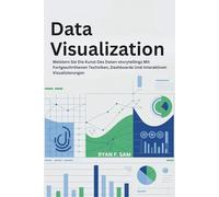 DATA VISUALIZATION: MEISTERN SIE DIE KUNST DES DATEN-STORYTELLINGS MIT FORTGESCHRITTENEN TECHNIKEN, DASHBOARDS UND INTERAKTIVEN VISUALISIERUNGEN