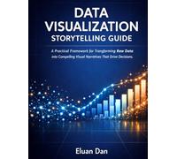 Data Visualization Storytelling Guide: A Practical Framework for Transforming Raw Data into Compelling Visual Narratives That Drive Decisions