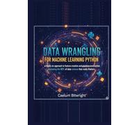 Data Wrangling for Machine Learning Python: A Hands-On Approach to Feature Creation and Pipeline Construction: Mastering the 80% of Data Science That Really Matters (The Caelum Protocol)