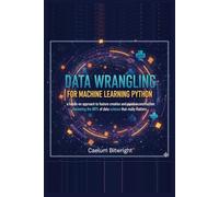 Data Wrangling for Machine Learning Python: A Hands-On Approach to Feature Creation and Pipeline Construction: Mastering the 80% of Data Science That Really Matters (The Caelum Protocol)