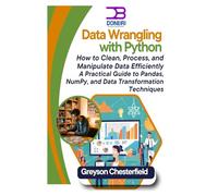 Data Wrangling with Python: How to Clean, Process, and Manipulate Data Efficiently: A Practical Guide to Pandas, NumPy, and Data Transformation Techniques