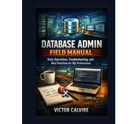 Database Admin Field Manual: Daily Operations, Troubleshooting, and Best Practices for SQL Professionals